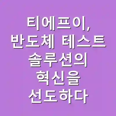티에프이, 반도체 테스트 솔루션의 혁신을 선도하다
