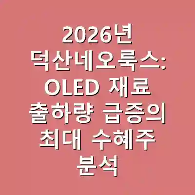 2026년 덕산네오룩스: OLED 재료 출하량 급증의 최대 수혜주 분석