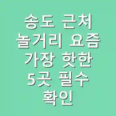 송도 근처 놀거리 요즘 가장 핫한 5곳 필수 확인