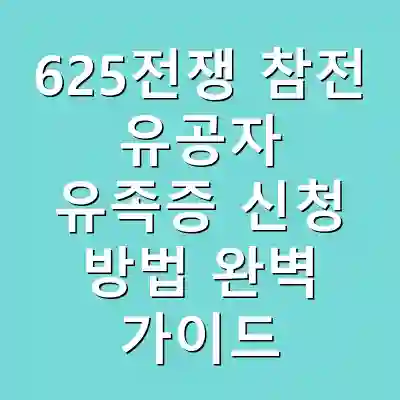 625전쟁 참전 유공자 유족증 신청 방법 완벽 가이드