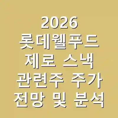 2026 롯데웰푸드 제로 스낵 관련주 주가 전망 및 분석