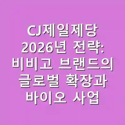 CJ제일제당 2026년 전략: 비비고 브랜드의 글로벌 확장과 바이오 사업의 혁신