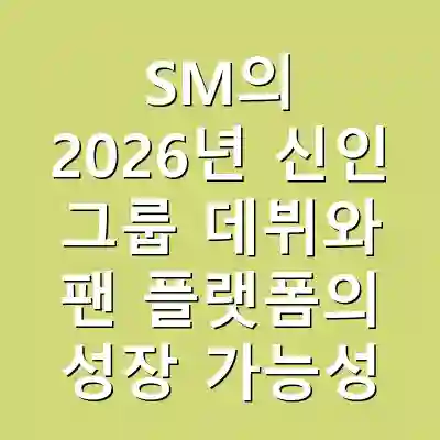 SM의 2026년 신인 그룹 데뷔와 팬 플랫폼의 성장 가능성