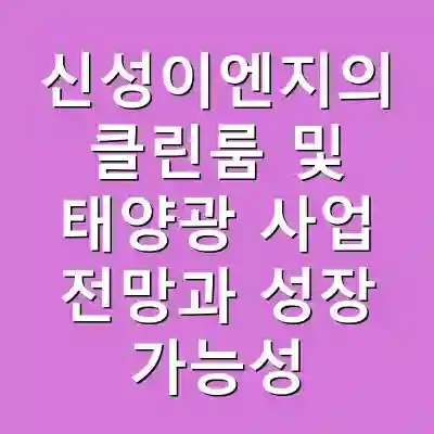 신성이엔지의 클린룸 및 태양광 사업 전망과 성장 가능성