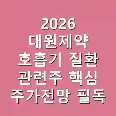 2026 대원제약 호흡기 질환 관련주 핵심 주가전망 필독