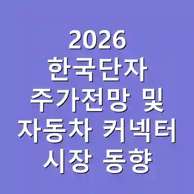 2026 한국단자 주가전망 및 자동차 커넥터 시장 동향