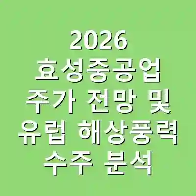2026 효성중공업 주가 전망 및 유럽 해상풍력 수주 분석