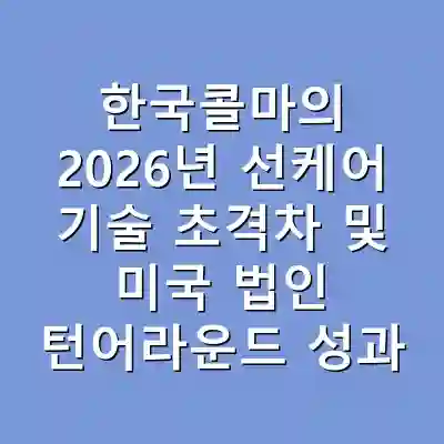 한국콜마의 2026년 선케어 기술 초격차 및 미국 법인 턴어라운드 성과