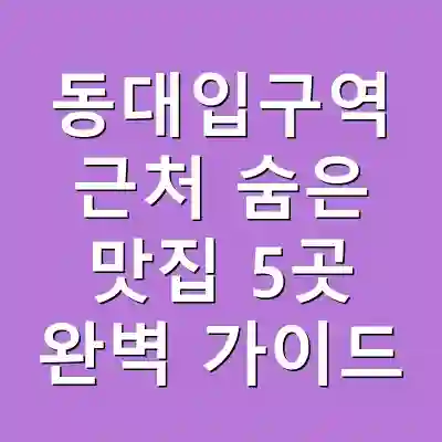 동대입구역 근처 숨은 맛집 5곳 완벽 가이드