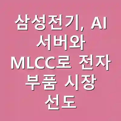 삼성전기, AI 서버와 MLCC로 전자 부품 시장 선도