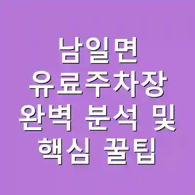 남일면 유료주차장 완벽 분석 및 핵심 꿀팁