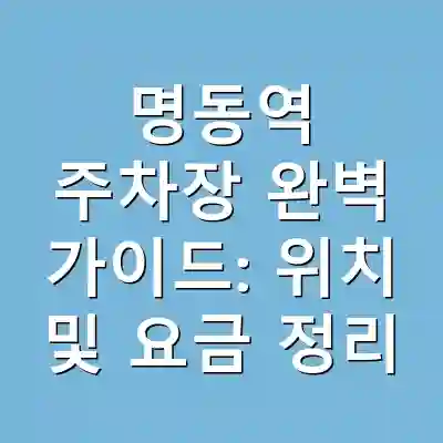 명동역 주차장 완벽 가이드: 위치 및 요금 정리