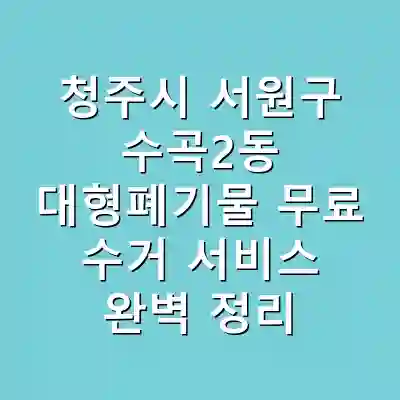 청주시 서원구 수곡2동 대형폐기물 무료 수거 서비스 완벽 정리