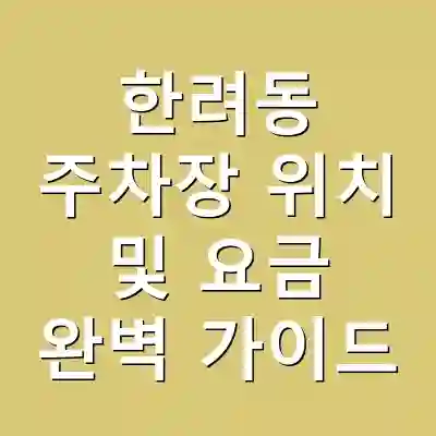 한려동 주차장 위치 및 요금 완벽 가이드