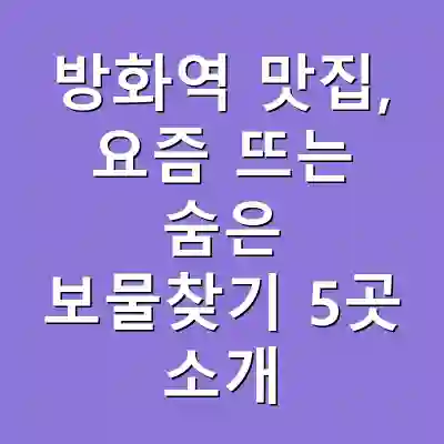 방화역 맛집, 요즘 뜨는 숨은 보물찾기 5곳 소개