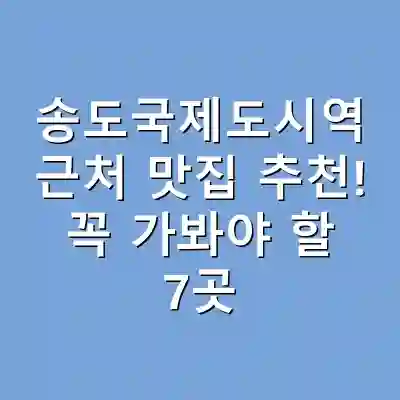 송도국제도시역 근처 맛집 추천! 꼭 가봐야 할 7곳