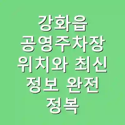 강화읍 공영주차장 위치와 최신 정보 완전 정복