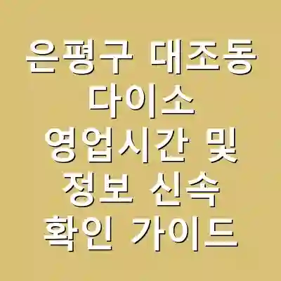 은평구 대조동 다이소 영업시간 및 정보 신속 확인 가이드
