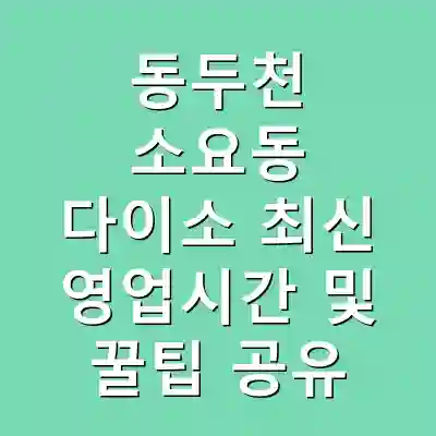 동두천 소요동 다이소 최신 영업시간 및 꿀팁 공유
