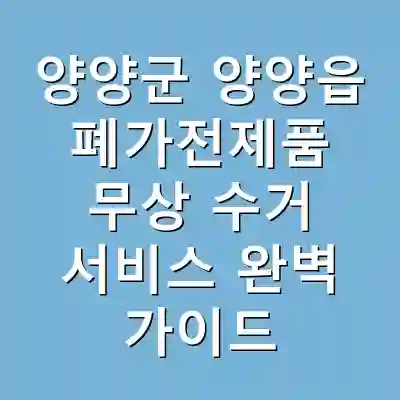 양양군 양양읍 폐가전제품 무상 수거 서비스 완벽 가이드