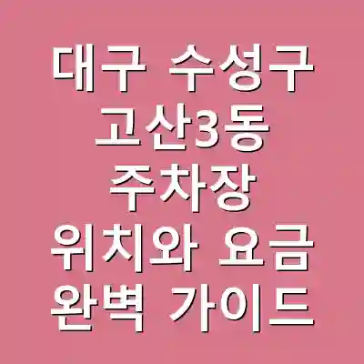 대구 수성구 고산3동 주차장 위치와 요금 완벽 가이드