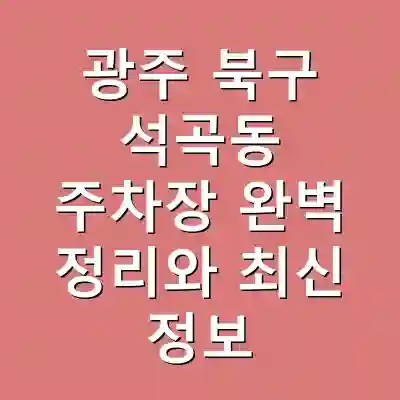 광주 북구 석곡동 주차장 완벽 정리와 최신 정보